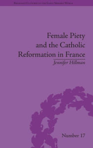 Title: Female Piety and the Catholic Reformation in France / Edition 1, Author: Jennifer Hillman
