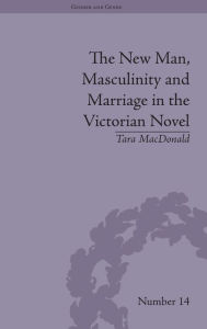 Title: The New Man, Masculinity and Marriage in the Victorian Novel / Edition 1, Author: Tara MacDonald