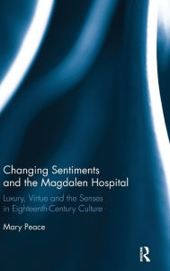 Title: Changing Sentiments and the Magdalen Hospital: Luxury, Virtue and the Senses in Eighteenth-Century Culture / Edition 1, Author: Mary Peace