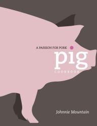 Title: Pig: Cooking with a Passion for Pork, Author: Johnnie Mountain