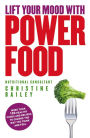 Lift Your Mood With Power Food: More than 150 healthy foods and recipes to change the way you think and feel