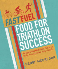 Title: Fast Fuel: Food for Triathlon Success: Delicious Recipes and Nutrition Plans to Achieve Your Goals, Author: Renee McGregor