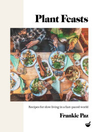 Title: Plant Feasts: Recipes for slow living in a fast-paced world, Author: Francesca Paz