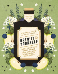 Title: Brew It Yourself: Make Your Own Craft Drinks with Wild and Home-Grown Ingredients, Author: Richard Hood