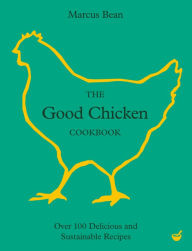 Title: The Good Chicken Cookbook: Over 100 Delicious and Sustainable Recipes, Author: Marcus Bean