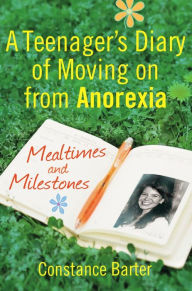 Title: Mealtimes and Milestones: A teenager's diary of moving on from anorexia, Author: Constance Barter
