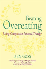 Title: The Compassionate Mind Approach to Beating Overeating: Series editor, Paul Gilbert, Author: Kenneth Goss