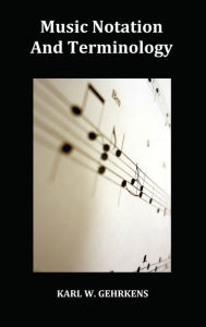 Title: Music Notation and Terminology Fully Illustrated, Author: Karl W Gehrkens