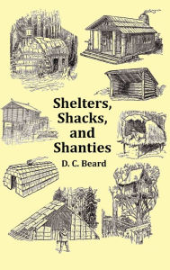 Title: Shelters, Shacks and Shanties - With 1914 Cover and Over 300 Original Illustrations, Author: Daniel Carter Beard