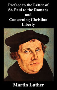 Title: Preface to the Letter of St. Paul to the Romans and Concerning Christian Liberty, Author: Martin Luther
