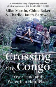 Title: Crossing the Congo: Over Land and Water in a Hard Place, Author: Mike Martin