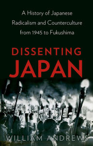 Title: Dissenting Japan: A History of Japanese Radicalism and Counterculture from 1945 to Fukushima, Author: William Andrews