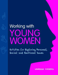 Title: Working with Young Women: Activities for Exploring Personal, Social and Emotional Issues Second Edition / Edition 2, Author: Vanessa Rogers