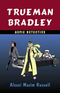 Title: Trueman Bradley - Aspie Detective, Author: Alexei Maxim Russell