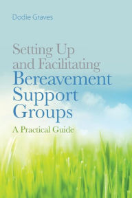 Title: Setting Up and Facilitating Bereavement Support Groups: A Practical Guide, Author: Dodie Graves