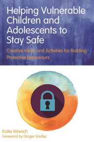 Title: Helping Vulnerable Children and Adolescents to Stay Safe: Creative Ideas and Activities for Building Protective Behaviours, Author: Katie Wrench