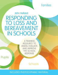 Title: Responding to Loss and Bereavement in Schools: A Training Resource to Assess, Evaluate and Improve the School Response, Author: John Holland