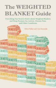 Title: The Weighted Blanket Guide: Everything You Need to Know about Weighted Blankets and Deep Pressure for Autism, Chronic Pain, and Other Conditions, Author: Eileen Parker