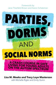 Title: Parties, Dorms and Social Norms: A Crash Course in Safe Living for Young Adults on the Autism Spectrum, Author: Lisa M. Meeks