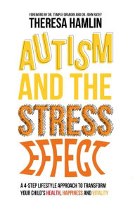 Title: Autism and the Stress Effect: A 4-step lifestyle approach to transform your child's health, happiness and vitality, Author: Theresa Hamlin