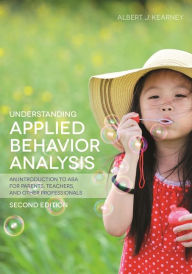 Title: Understanding Applied Behavior Analysis, Second Edition: An Introduction to ABA for Parents, Teachers, and other Professionals / Edition 2, Author: Albert J. Kearney