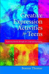 Title: Creative Expression Activities for Teens: Exploring Identity through Art, Craft and Journaling, Author: Bonnie Thomas