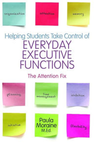 Title: Helping Students Take Control of Everyday Executive Functions: The Attention Fix, Author: Paula Moraine