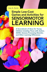 Simple Low-Cost Games and Activities for Sensorimotor Learning: A Sourcebook of Ideas for Young Children including Those with Autism, ADHD, Sensory Processing Disorder, and Other Learning Differences