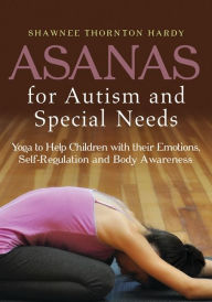 Title: Asanas for Autism and Special Needs: Yoga to Help Children with their Emotions, Self-Regulation and Body Awareness, Author: Shawnee Thornton Thornton Hardy