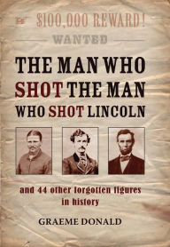 The Man Who Shot the Man Who Shot Lincoln: and 44 other forgotten figures in history