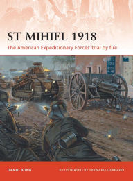 Title: St Mihiel 1918: The American Expeditionary Forces' trial by fire, Author: David Bonk