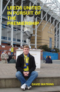 Title: Leeds United - In Pursuit of the Premiership, Author: David Watkins