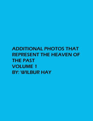 Title: Additional Photos That Represent The Heaven Of The Past: Volume 1, Author: Wilbur Hay