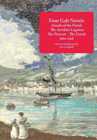Title: Four Galt Novels: Annals of the Parish, The Ayrshire Legatees, The Provost, The Entail, Author: John Galt