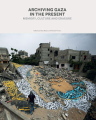 Title: Archiving Gaza in the Present: Memory, Culture and Erasure, Author: Dina Matar