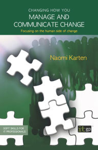 Title: Changing how you manage and communicate change: Focusing on the human side of change, Author: Naomi Karten