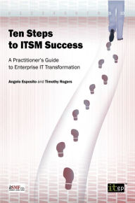 Title: Ten Steps to ITSM Success: A Practitioner's Guide to Enterprise IT Transformation, Author: Angelo Esposito