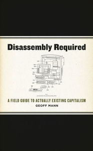 Title: Disassembly Required: A Field Guide to Actually Existing Capitalism, Author: Geoff Mann