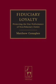 Title: Fiduciary Loyalty: Protecting the Due Performance of Non-Fiduciary Duties, Author: Matthew Conaglen