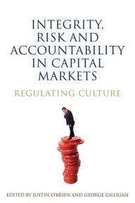 Title: Integrity, Risk and Accountability in Capital Markets: Regulating Culture, Author: Justin O'Brien