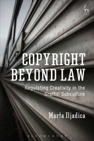 Title: Copyright Beyond Law: Regulating Creativity in the Graffiti Subculture, Author: Marta Iljadica