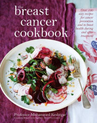 Title: The Breast Cancer Cookbook: Over 100 Easy Recipes for Cancer Prevention and to Boost Health During Treatment, Author: Mo Keshtgar