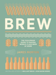 Title: Brew: The Foolproof Guide to Making Your Own Beer at Home, Author: James Morton
