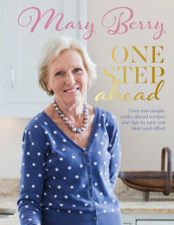 Title: One Step Ahead: Over 100 Simple Make-Ahead Recipes and Tips to Save You Time and Effort, Author: Mary Berry