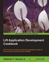 Title: Lift Application Development Cookbook, Author: Gilberto T. GarciaJr.
