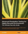 Advanced Penetration Testing for Highly-Secured Environments: The Ultimate Security Guide