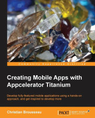 Title: Creating Mobile Apps with Appcelerator Titanium, Author: Christian Brousseau