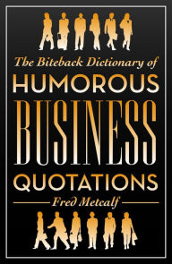 Title: The Biteback Dictionary of Humorous Business Quotations, Author: Fred Metcalf