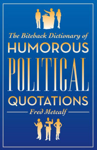 Title: The Biteback Dictionary of Humorous Political Quotations, Author: Fred Metcalf