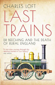 Title: Last Trains: Dr Beeching and the death of rural England, Author: Charles Loft